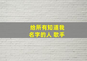 给所有知道我名字的人 歌手